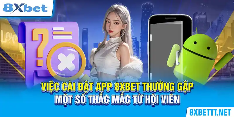 Việc cài đặt app 8XBET thường gặp một số thắc mắc từ hội viên