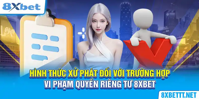 Hình thức xử phát đối với trường hợp vi phạm quyền riêng tư 8XBET 