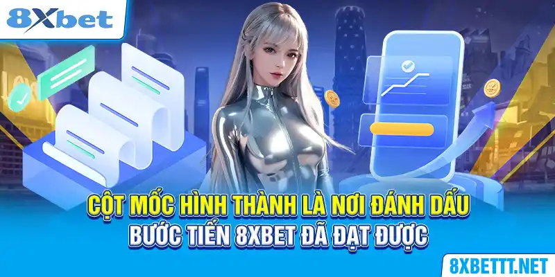 Cột mốc hình thành là nơi đánh dấu bước tiến 8XBET đã đạt được