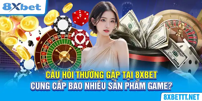 Câu hỏi thường gặp tại 8XBET cung cấp bao nhiêu sản phẩm game?