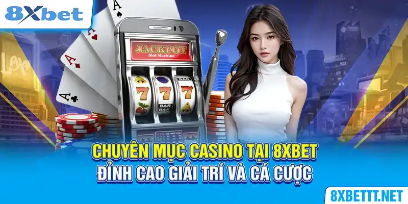 Chuyên mục Casino tại 8XBET - Đỉnh cao giải trí và cá cược